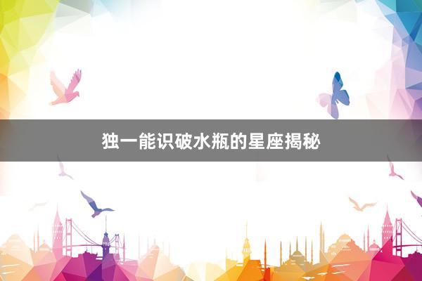 独一能识破水瓶的星座揭秘