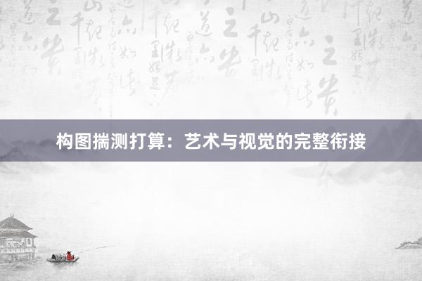 构图揣测打算：艺术与视觉的完整衔接
