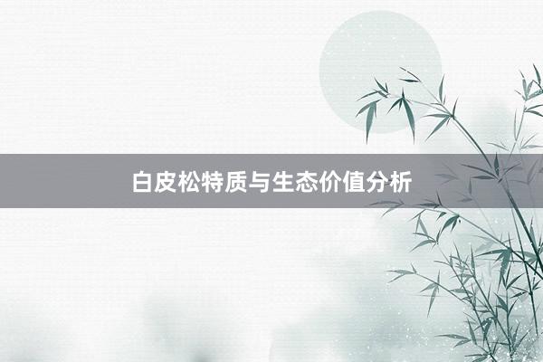 白皮松特质与生态价值分析