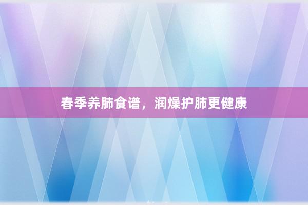 春季养肺食谱，润燥护肺更健康
