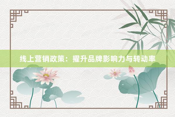 线上营销政策：擢升品牌影响力与转动率