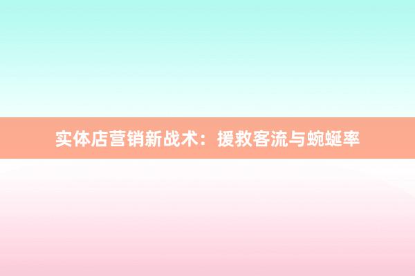 实体店营销新战术：援救客流与蜿蜒率