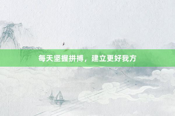 每天坚握拼搏，建立更好我方